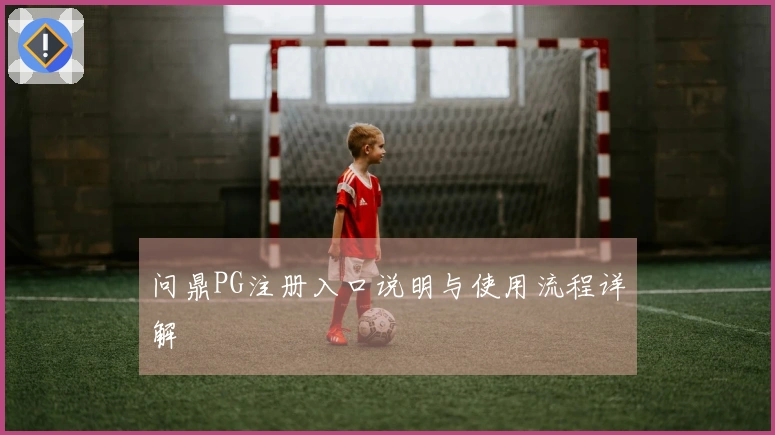 问鼎PG注册入口说明与使用流程详解