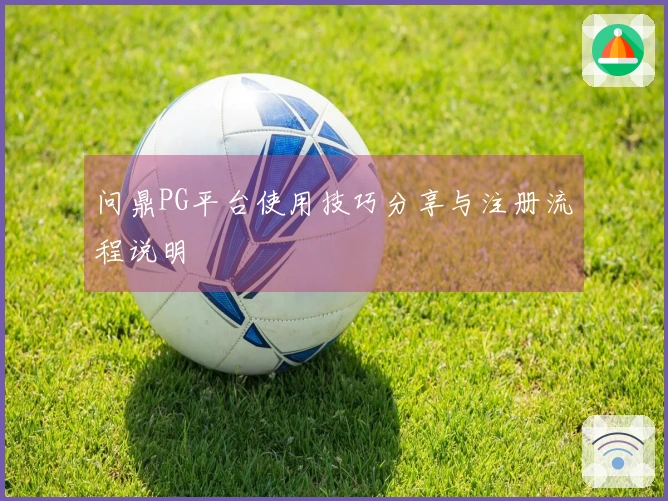 问鼎PG平台使用技巧分享与注册流程说明