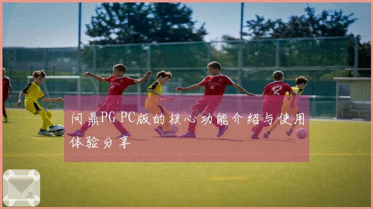 问鼎PG PC版的核心功能介绍与使用体验分享
