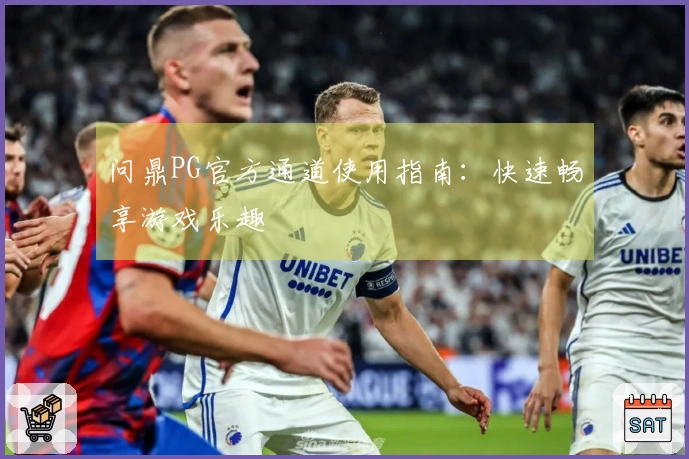 问鼎PG官方通道使用指南：快速畅享游戏乐趣