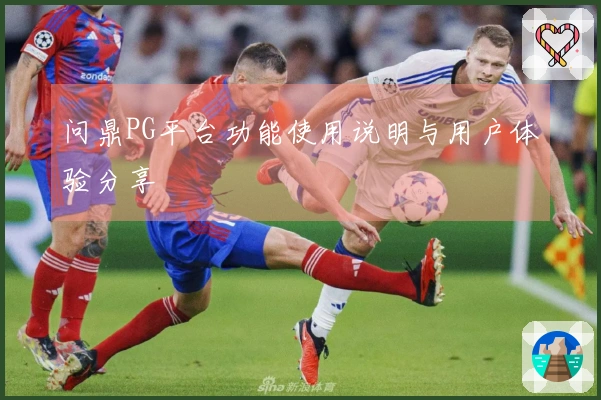 问鼎PG平台功能使用说明与用户体验分享