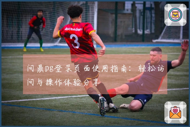 问鼎pg登录页面使用指南：轻松访问与操作体验分享