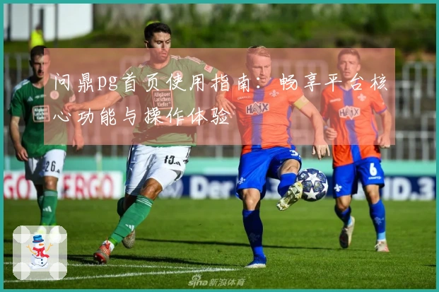 问鼎pg首页使用指南：畅享平台核心功能与操作体验