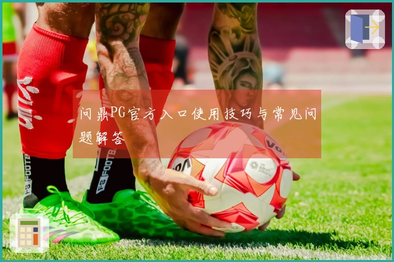 问鼎PG官方入口使用技巧与常见问题解答