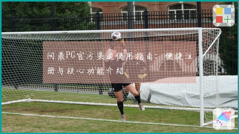 问鼎PG官方渠道使用指南：便捷注册与核心功能介绍