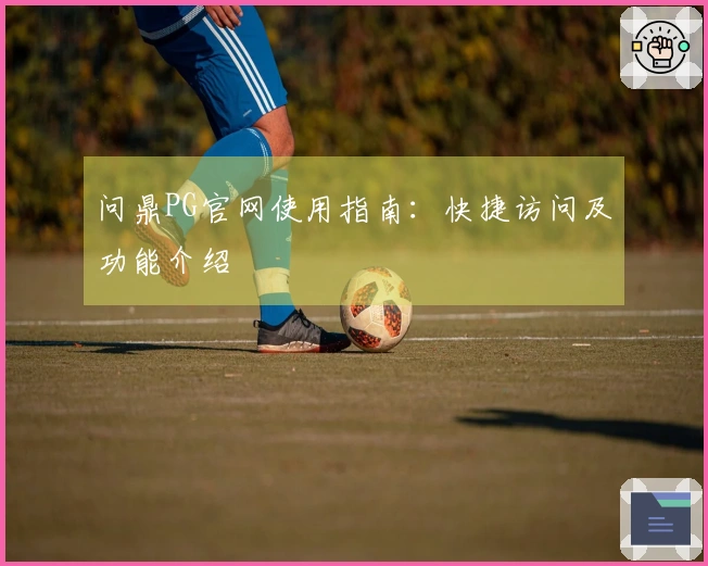 问鼎PG官网使用指南：快捷访问及功能介绍