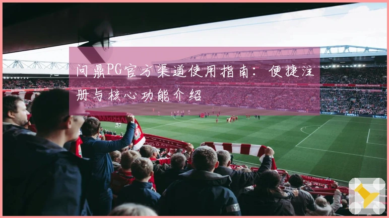 问鼎PG官方渠道使用指南：便捷注册与核心功能介绍
