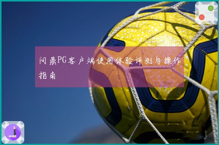 问鼎PG客户端使用体验评测与操作指南